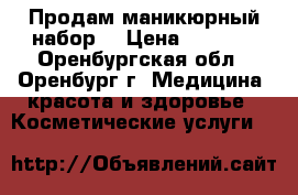Продам маникюрный набор. › Цена ­ 1 000 - Оренбургская обл., Оренбург г. Медицина, красота и здоровье » Косметические услуги   